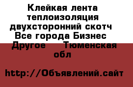 Клейкая лента, теплоизоляция, двухсторонний скотч - Все города Бизнес » Другое   . Тюменская обл.